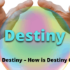 What is Destiny – How is Destiny Created